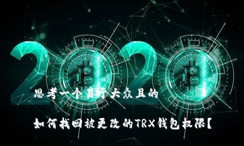 思考一个易于大众且的

如何找回被更改的TRX钱包权限？
