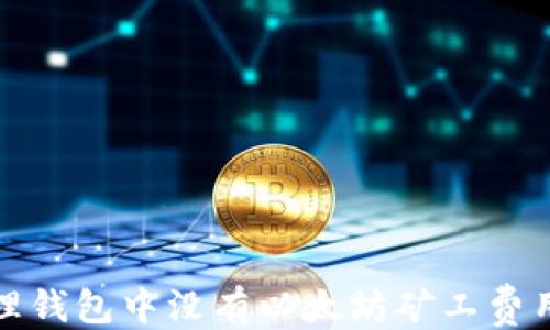 
```xml
如何处理钱包中没有以太坊矿工费用的情况