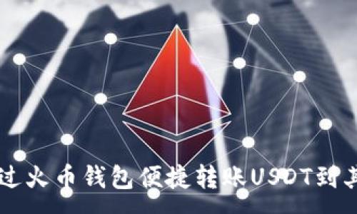 :
如何通过火币钱包便捷转账USDT到其他货币