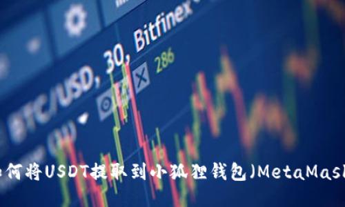 如何将USDT提取到小狐狸钱包（MetaMask）