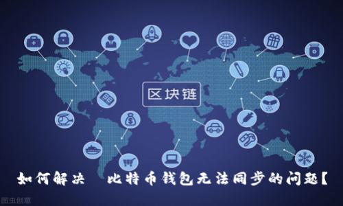 如何解决犇比特币钱包无法同步的问题？