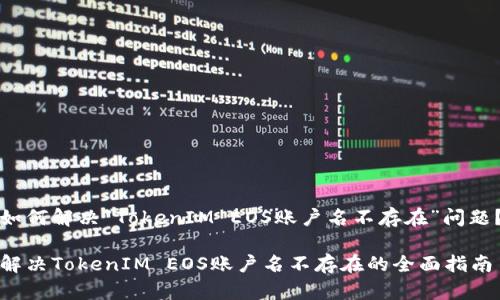 如何解决“TokenIM EOS账户名不存在”问题？

解决TokenIM EOS账户名不存在的全面指南