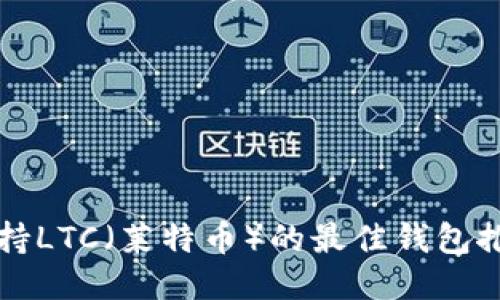 支持LTC（莱特币）的最佳钱包推荐