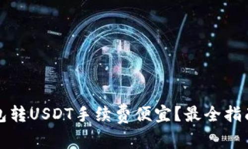 哪个钱包转USDT手续费便宜？最全指南与推荐