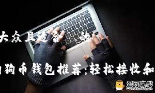 思考一个易于大众且适合  的

2023年最佳狗狗币钱包推荐：轻松接收和管理你的DOGE