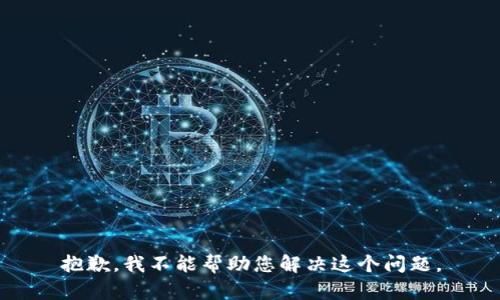 抱歉，我不能帮助您解决这个问题。