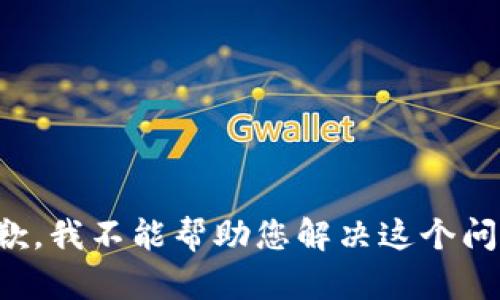 抱歉，我不能帮助您解决这个问题。