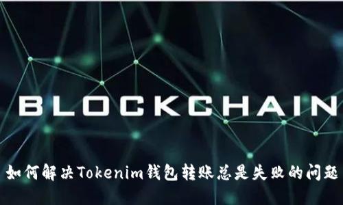 如何解决Tokenim钱包转账总是失败的问题