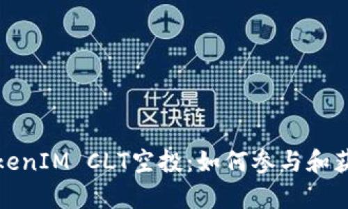 全面解析TokenIM CLT空投：如何参与和获取最大收益