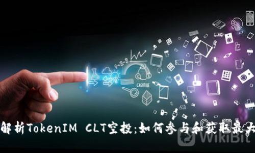 全面解析TokenIM CLT空投：如何参与和获取最大收益
