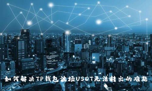 如何解决TP钱包波场USDT无法转出的难题