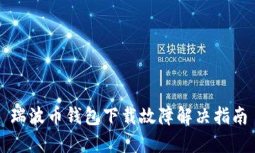 瑞波币钱包下载故障解决指南