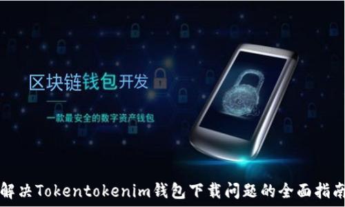   
解决Tokentokenim钱包下载问题的全面指南