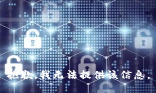 抱歉，我无法提供该信息。