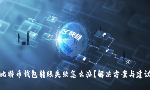 比特币钱包转账失败怎么办？解决方案与建议