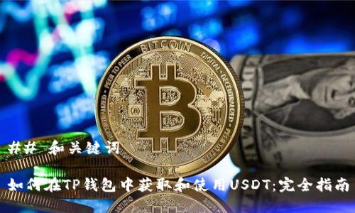 ## 和关键词

如何在TP钱包中获取和使用USDT：完全指南