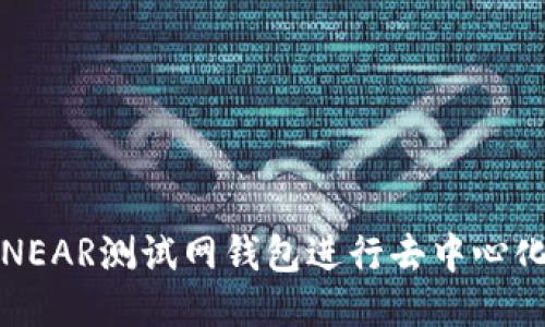 如何使用NEAR测试网钱包进行去中心化应用开发