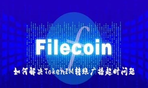 如何解决TokenIM转账广播超时问题