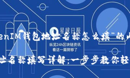 下面是关于“TokenTokenIM钱包地址名称怎么填”的内容框架及  和关键词。

TokenTokenIM钱包地址名称填写详解：一步步教你轻松设置