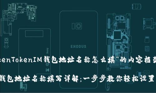 下面是关于“TokenTokenIM钱包地址名称怎么填”的内容框架及  和关键词。

TokenTokenIM钱包地址名称填写详解：一步步教你轻松设置