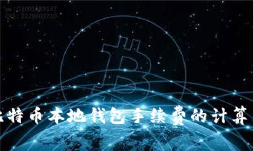 全面解析比特币本地钱包手续费的计算与节省策略