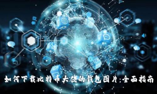 如何下载比特币大佬的钱包图片：全面指南