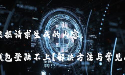 下面是根据请求生成的内容。

比特币钱包登陆不上？解决方法与常见问题解析