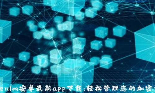 
Tokenim安卓最新app下载：轻松管理您的加密资产