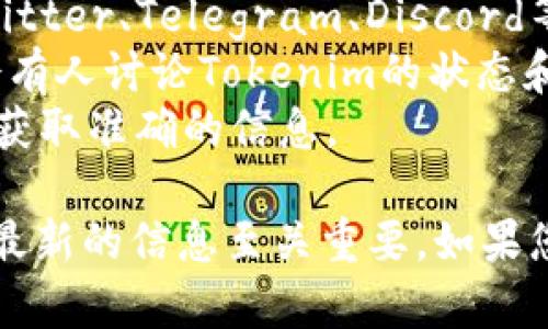 截至我最后的知识更新（2023年10月），Tokenim是一个与区块链和加密货币相关的项目。为了了解Tokenim是否仍然可用，您可以执行以下步骤：

1. **访问官方网站**：查找Tokenim的官方网站，以获取最新信息和更新。
2. **查看社交媒体**：访问Tokenim的社交媒体页面（如Twitter、Telegram、Discord等），以获取用户反馈和最新动态。
3. **社区论坛**：例如Reddit或Bitcointalk等论坛，经常会有人讨论Tokenim的状态和可用性。
4. **查阅新闻**：搜索有关Tokenim最近的新闻或公告，以获取准确的信息。

请注意，区块链和加密货币的项目状态经常变化，因此获取最新的信息至关重要。如果您还有其他具体问题或需求，请告诉我！