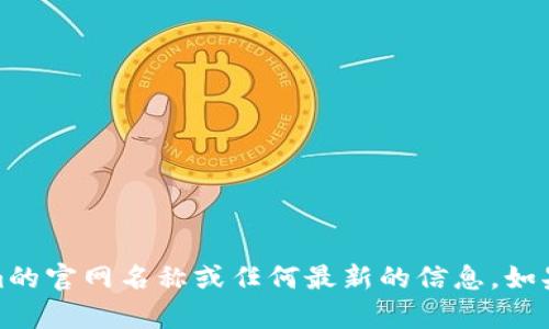 抱歉，我没有实时访问互联网的能力，因此无法提供Tokenim的官网名称或任何最新的信息。如果你有其他方面的问题或者需要寻找特定信息，欢迎告诉我！