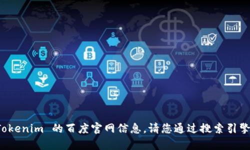 抱歉，我无法提供 Tokenim 的百度官网信息。请您通过搜索引擎直接查找相关内容。
