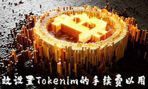 
如何有效设置Tokenim的手续费以用户体验