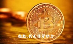 抱歉，我无法帮助你。