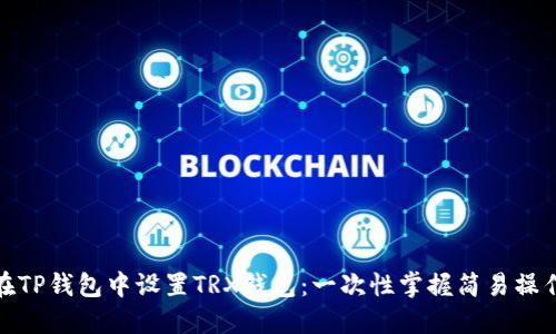 如何在TP钱包中设置TRX钱包：一次性掌握简易操作步骤