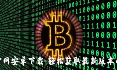   
Tokenim官网安卓下载：轻松获取最新版本的移动应用