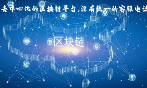 关于以太坊钱包的官方客服电话，建议直接访问以太坊的官方网站或相关支持页面，以获取最新和准确的信息。以太坊是一个去中心化的区块链平台，没有统一的客服电话，通常用户需要通过社区支持、论坛或官方网站的帮助中心获取支持信息。如果需要确认具体的支持渠道，可以参考以下几点：

1. **官方网站**：检查以太坊的官网以获取官方声明。
2. **社区支持**：访问以太坊的支持论坛或社交媒体，了解社区的解答和帮助。
3. **聊天支持**：一些平台可能提供实时聊天支持，您可以通过这种方式获取帮助。
4. **电子邮件支持**：可以通过电子邮件联系客服。

请注意，网络上可能存在假冒的客服电话，务必要核实信息的来源。