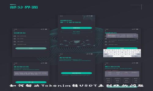 如何解决Tokenim转USDT未到账的问题