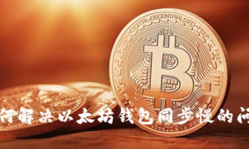 如何解决以太坊钱包同步慢的问题