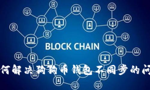如何解决狗狗币钱包不同步的问题
