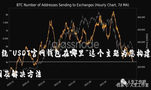 为了提供更好的帮助，我将围绕“USDT官网钱包在哪里”这个主题为您构建一个易于大众且的内容结构。

USDT官网钱包：找不到的原因及解决方法