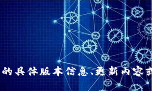 到2023年10月为止，Tokenim 在区块链技术和数字资产管理方面的最新版本或更新信息可能不在我的知识库中。如果您需要获取 Tokenim 的具体版本信息、更新内容或功能，请访问 Tokenim 的官方网站或相关的官方社交媒体渠道，以获取最新资讯和版本更新信息。这样可以确保您获得最准确和实时的信息。