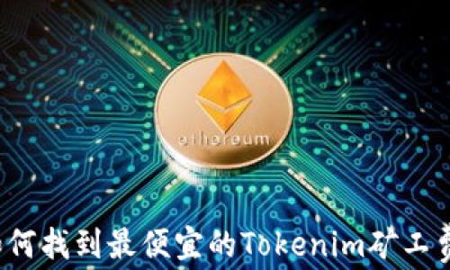 
如何找到最便宜的Tokenim矿工费？