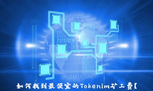 
如何找到最便宜的Tokenim矿工费？