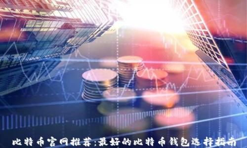 
比特币官网推荐：最好的比特币钱包选择指南