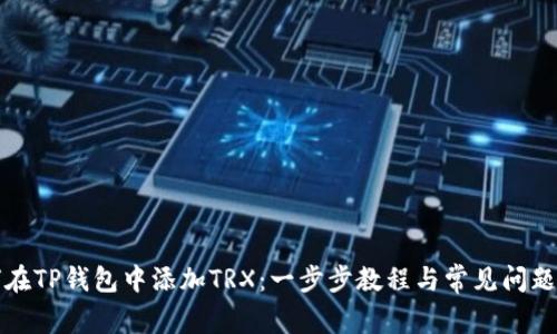 如何在TP钱包中添加TRX：一步步教程与常见问题解答