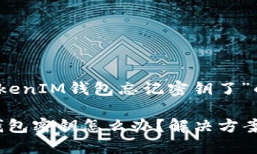 以下是关于“TokenTokenIM钱包忘记密钥了”的、关键词和内容大纲。

忘记TokenTokenIM钱包密钥怎么办？解决方案与安全提示