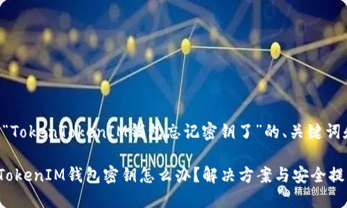 以下是关于“TokenTokenIM钱包忘记密钥了”的、关键词和内容大纲。

忘记TokenTokenIM钱包密钥怎么办？解决方案与安全提示