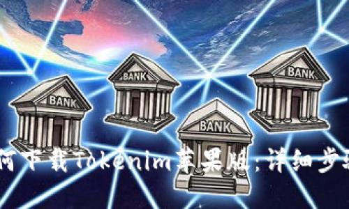 ## 如何下载Tokenim苹果版：详细步骤与指南
