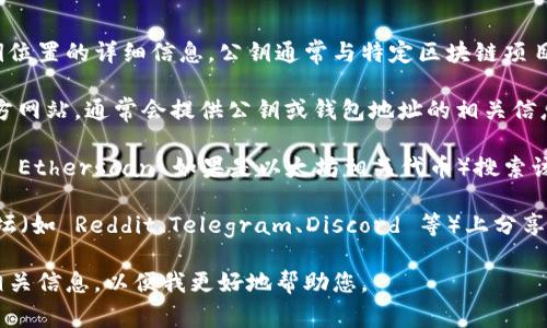 很抱歉，我无法为您提供有关特定 tokenim 的公钥位置的详细信息。公钥通常与特定区块链项目或代币相关联，您可以通过以下方式找到相关信息：

1. **官方网站**：访问 tokenim 或相关项目的官方网站，通常会提供公钥或钱包地址的相关信息。

2. **区块链浏览器**：使用特定区块链的浏览器（如 Etherscan 如果是以太坊相关代币）搜索该代币的智能合约地址，从中可以获取公钥等信息。

3. **社区论坛或社交媒体**：很多项目会在社区论坛（如 Reddit、Telegram、Discord 等）上分享公钥的信息，您可以在这些平台上寻找。

如果您有特定的 tokenim 项目，可以请提供更多相关信息，以便我更好地帮助您。