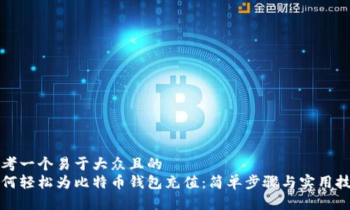 思考一个易于大众且的  
如何轻松为比特币钱包充值：简单步骤与实用技巧